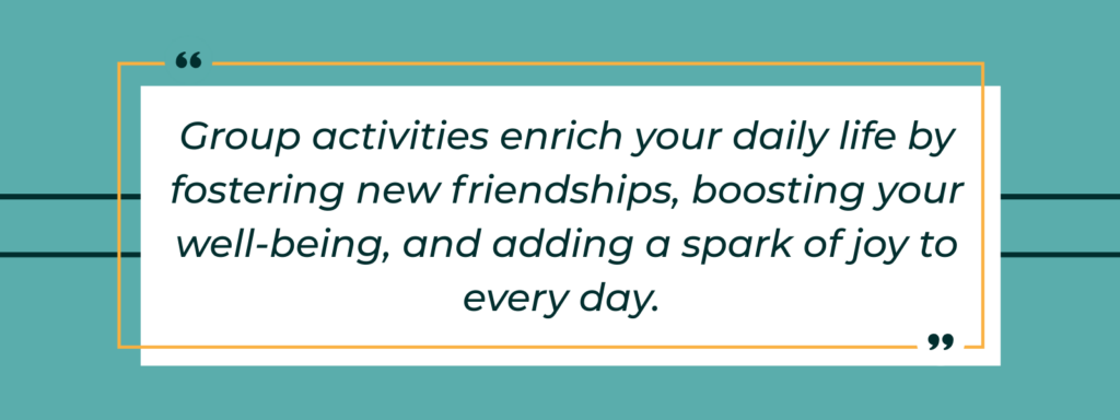 infographic that says 'Group activities enrich your daily life by fostering new friendships, boosting your well-being, and adding a spark of joy to every day.'